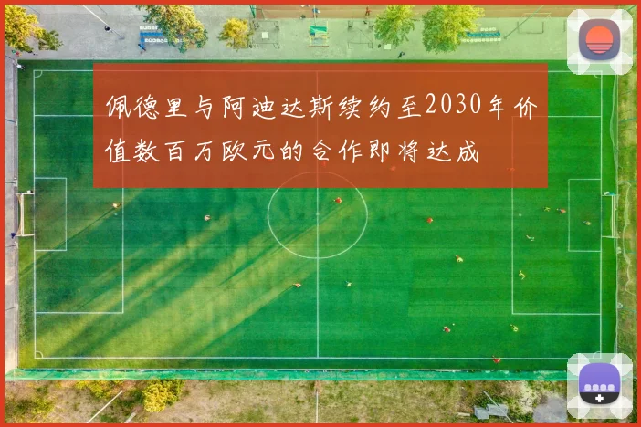 佩德里与阿迪达斯续约至2030年价值数百万欧元的合作即将达成