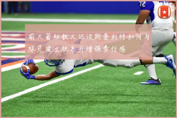 前火箭助教火记谈斯普利特如何与球员建立联系并增强责任感
