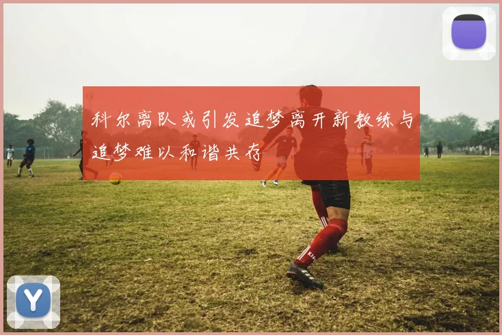 科尔离队或引发追梦离开新教练与追梦难以和谐共存