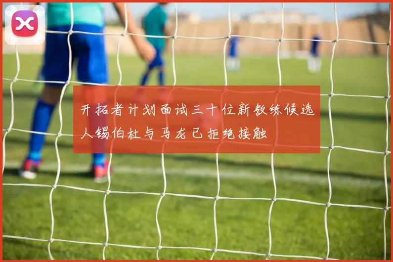 开拓者计划面试三十位新教练候选人锡伯杜与马龙已拒绝接触