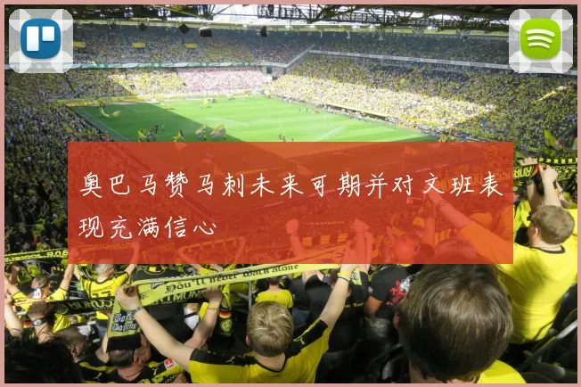 奥巴马赞马刺未来可期并对文班表现充满信心