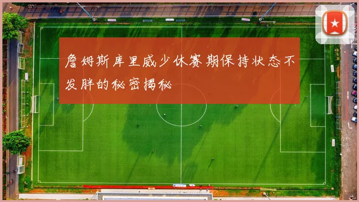 詹姆斯库里威少休赛期保持状态不发胖的秘密揭秘
